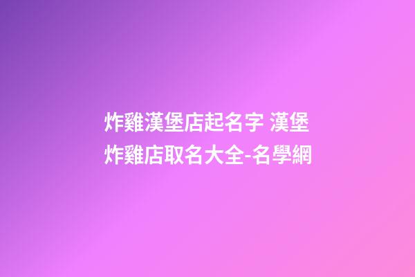 炸雞漢堡店起名字 漢堡炸雞店取名大全-名學網